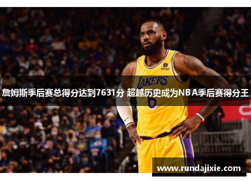 詹姆斯季后赛总得分达到7631分 超越历史成为NBA季后赛得分王